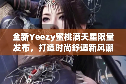 全新Yeezy蜜桃满天星限量发布，打造时尚舒适新风潮