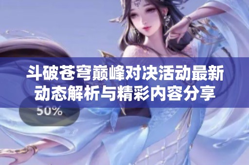 斗破苍穹巅峰对决活动最新动态解析与精彩内容分享