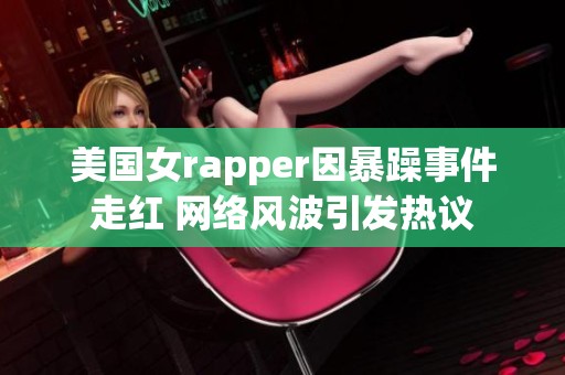 美国女rapper因暴躁事件走红 网络风波引发热议