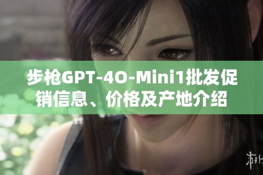 步枪GPT-4O-Mini1批发促销信息、价格及产地介绍