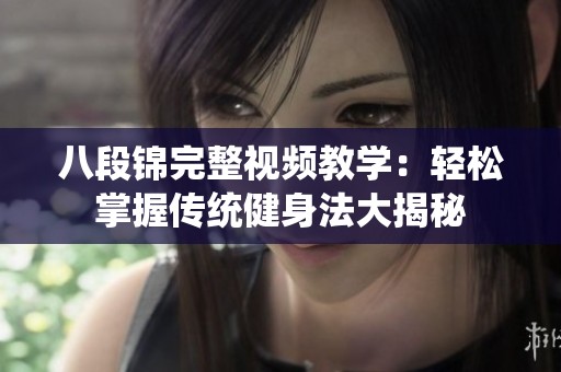 八段锦完整视频教学：轻松掌握传统健身法大揭秘