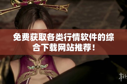 免费获取各类行情软件的综合下载网站推荐！