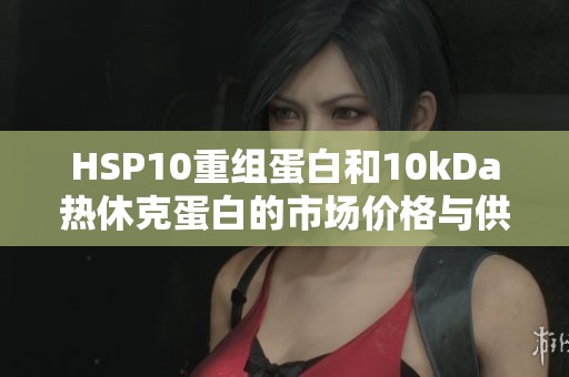 HSP10重组蛋白和10kDa热休克蛋白的市场价格与供应信息