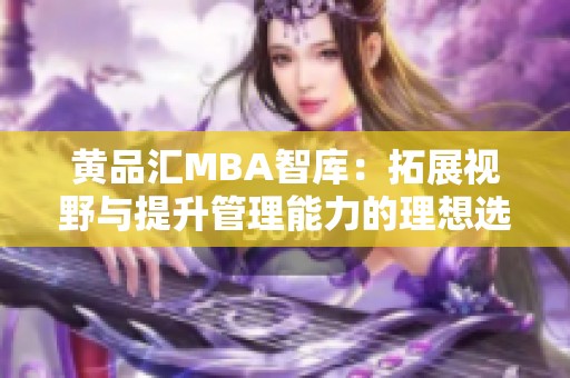 黄品汇MBA智库：拓展视野与提升管理能力的理想选择