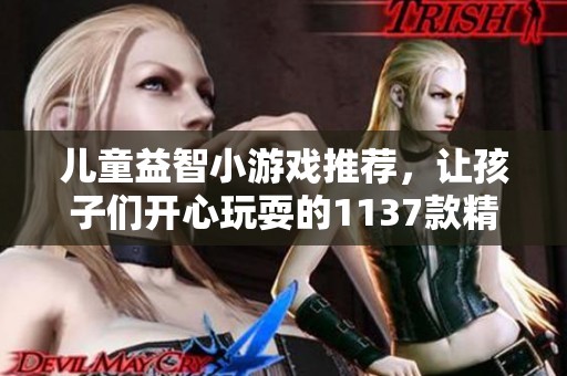 儿童益智小游戏推荐，让孩子们开心玩耍的1137款精选游戏