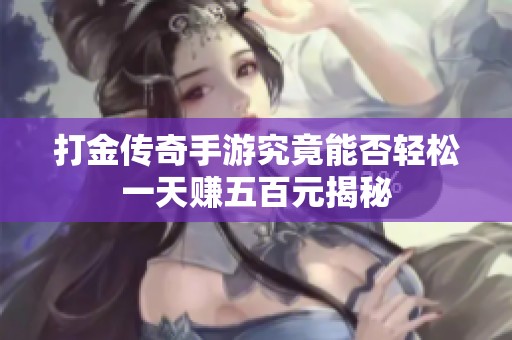 打金传奇手游究竟能否轻松一天赚五百元揭秘