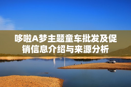 哆啦A梦主题童车批发及促销信息介绍与来源分析