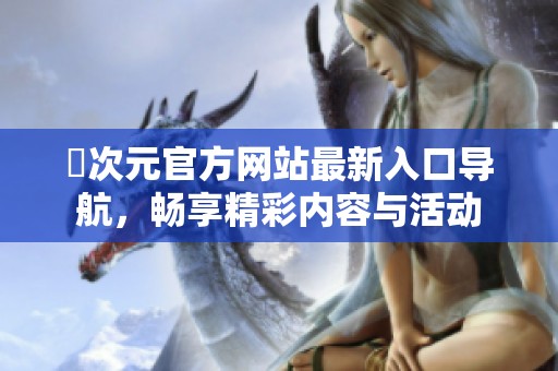 囧次元官方网站最新入口导航，畅享精彩内容与活动