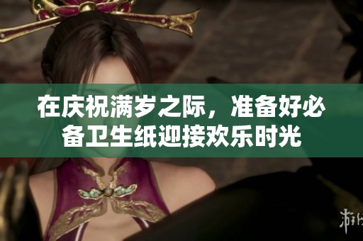 在庆祝满岁之际，准备好必备卫生纸迎接欢乐时光