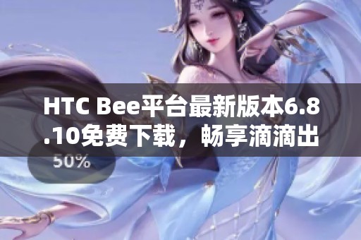 HTC Bee平台最新版本6.8.10免费下载，畅享滴滴出行便利体验