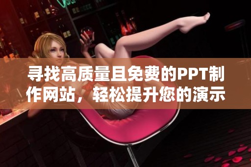 寻找高质量且免费的PPT制作网站，轻松提升您的演示文稿效果
