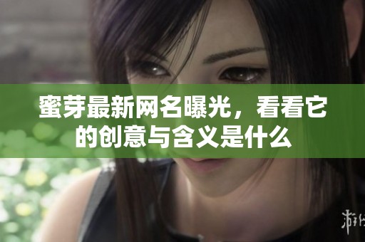 蜜芽最新网名曝光，看看它的创意与含义是什么