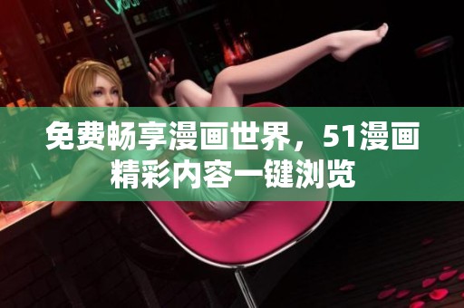 免费畅享漫画世界，51漫画精彩内容一键浏览
