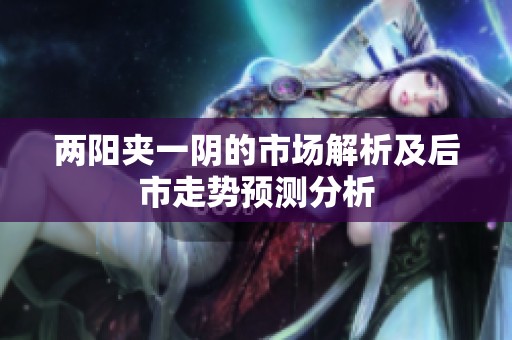 两阳夹一阴的市场解析及后市走势预测分析