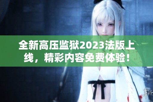 全新高压监狱2023法版上线，精彩内容免费体验！