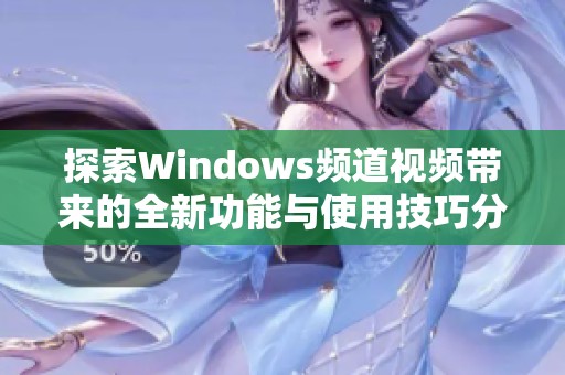 探索Windows频道视频带来的全新功能与使用技巧分享