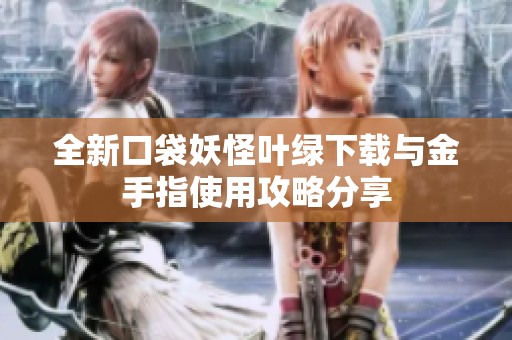 全新口袋妖怪叶绿下载与金手指使用攻略分享