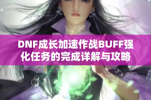 DNF成长加速作战BUFF强化任务的完成详解与攻略