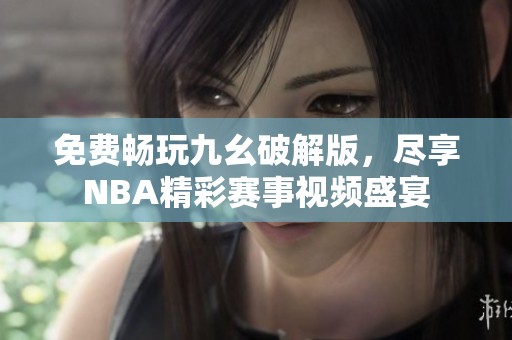 免费畅玩九幺破解版，尽享NBA精彩赛事视频盛宴