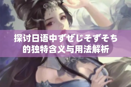 探讨日语中ずぜじそずそち的独特含义与用法解析