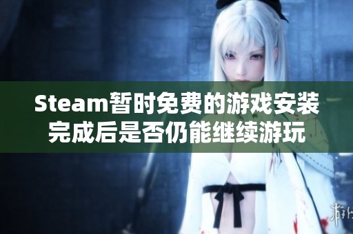 Steam暂时免费的游戏安装完成后是否仍能继续游玩