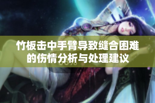 竹板击中手臂导致缝合困难的伤情分析与处理建议