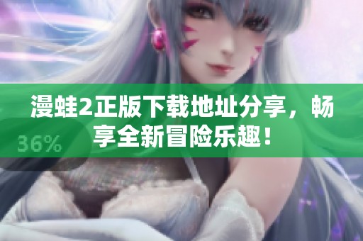 漫蛙2正版下载地址分享，畅享全新冒险乐趣！