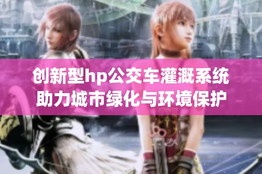 创新型hp公交车灌溉系统助力城市绿化与环境保护