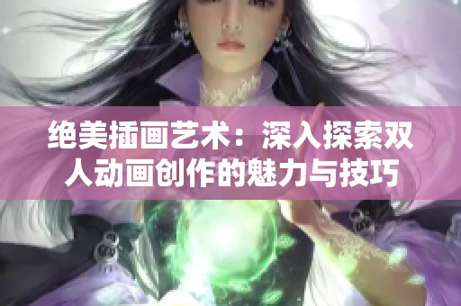 绝美插画艺术：深入探索双人动画创作的魅力与技巧