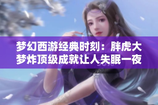 梦幻西游经典时刻：胖虎大梦炸顶级成就让人失眠一夜