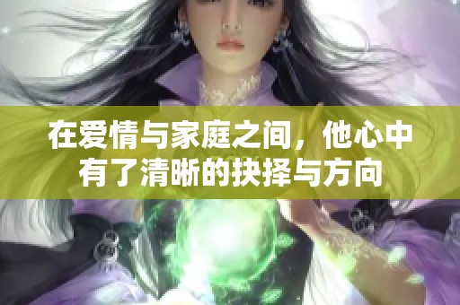 在爱情与家庭之间，他心中有了清晰的抉择与方向