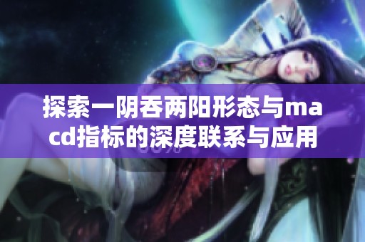 探索一阴吞两阳形态与macd指标的深度联系与应用