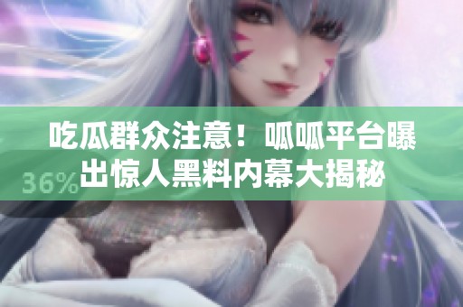 吃瓜群众注意！呱呱平台曝出惊人黑料内幕大揭秘
