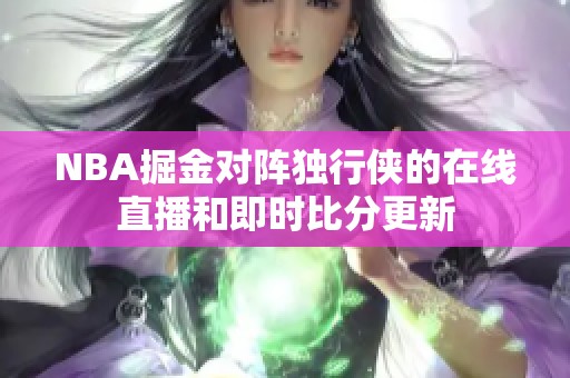 NBA掘金对阵独行侠的在线直播和即时比分更新