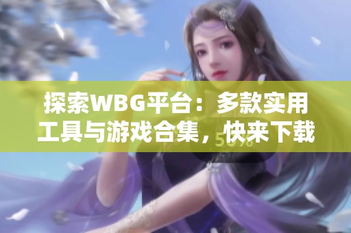 探索WBG平台：多款实用工具与游戏合集，快来下载体验吧