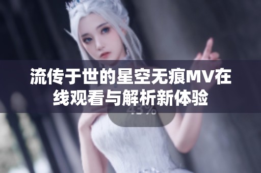 流传于世的星空无痕MV在线观看与解析新体验