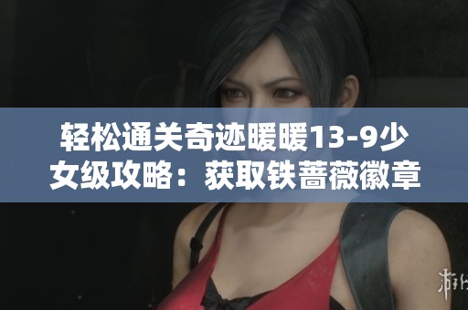 轻松通关奇迹暖暖13-9少女级攻略：获取铁蔷薇徽章S级技巧分享