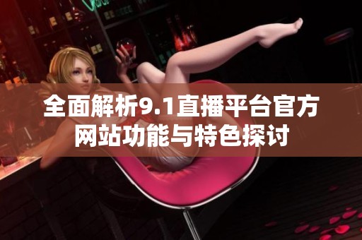 全面解析9.1直播平台官方网站功能与特色探讨