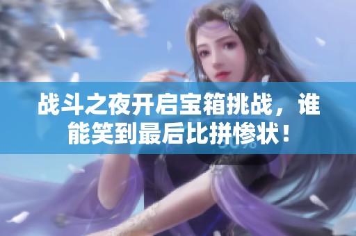 战斗之夜开启宝箱挑战，谁能笑到最后比拼惨状！