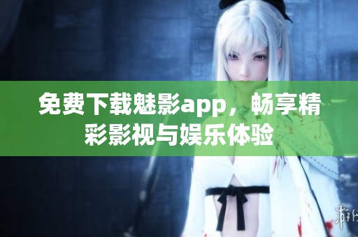 免费下载魅影app，畅享精彩影视与娱乐体验