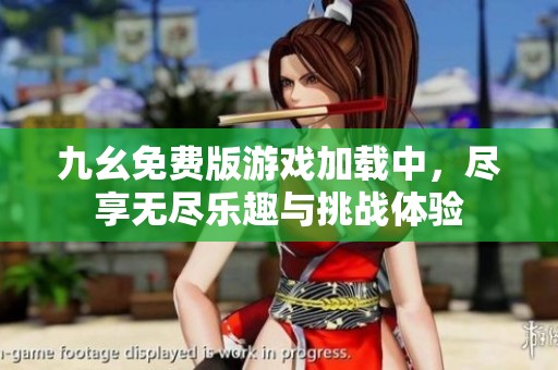 九幺免费版游戏加载中，尽享无尽乐趣与挑战体验