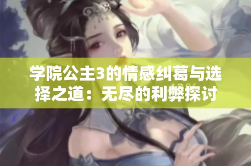 学院公主3的情感纠葛与选择之道：无尽的利弊探讨