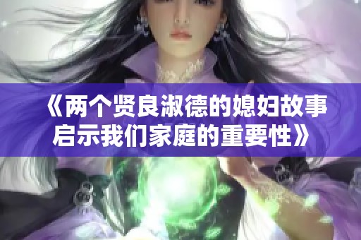 《两个贤良淑德的媳妇故事启示我们家庭的重要性》