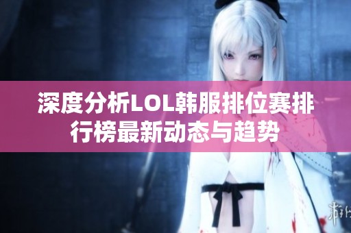 深度分析LOL韩服排位赛排行榜最新动态与趋势