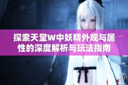 探索天堂W中妖精外观与属性的深度解析与玩法指南