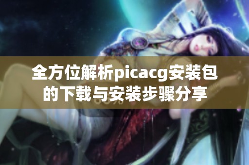 全方位解析picacg安装包的下载与安装步骤分享