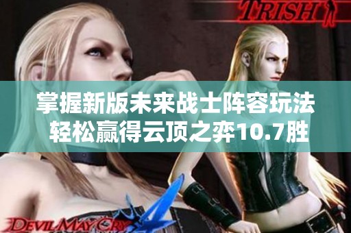 掌握新版未来战士阵容玩法 轻松赢得云顶之弈10.7胜利