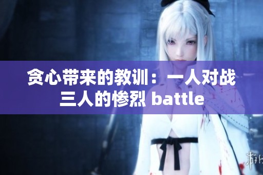 贪心带来的教训：一人对战三人的惨烈 battle