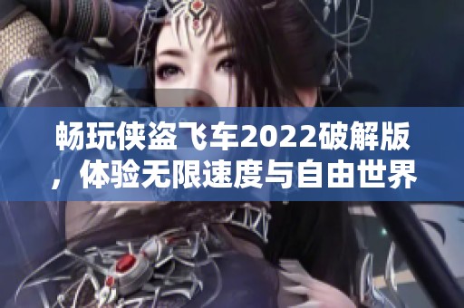 畅玩侠盗飞车2022破解版，体验无限速度与自由世界