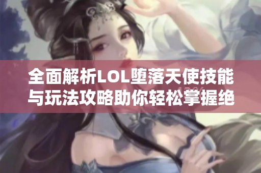 全面解析LOL堕落天使技能与玩法攻略助你轻松掌握绝区零雅